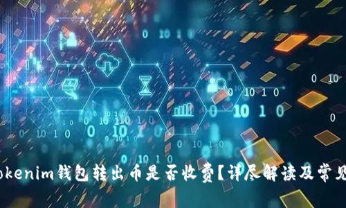 bianotiTokenim钱包转出币是否收费？详尽解读及常见问题解答