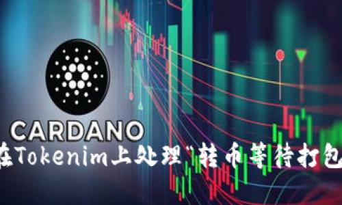 如何在Tokenim上处理“转币等待打包”状态
