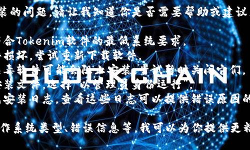 很抱歉，你遇到了Tokenim软件无法安装的问题。请让我知道你是否需要帮助或建议来解决这一问题。你可以尝试以下步骤：

1. **检查系统要求**：确保你的设备符合Tokenim软件的最低系统要求。
2. **重新下载**：有可能是下载的文件损坏，尝试重新下载软件。
3. **关闭安全软件**：某些防火墙或杀毒软件可能会阻止安装，尝试暂时关闭它们。
4. **以管理员身份运行**：右键点击安装文件，选择“以管理员身份运行”。
5. **查看安装日志**：有些软件会生成安装日志，查看这些日志可以提供错误原因的线索。

如果你能提供更多具体的信息，例如操作系统类型、错误信息等，我可以为你提供更精确的解决方案。