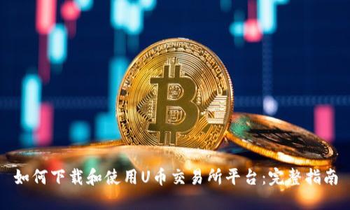 如何下载和使用U币交易所平台：完整指南