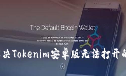 如何解决Tokenim安卓版无法打开的问题？