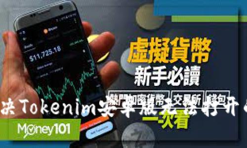 如何解决Tokenim安卓版无法打开的问题？