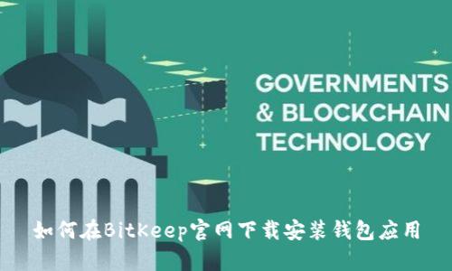 如何在BitKeep官网下载安装钱包应用
