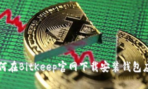 如何在BitKeep官网下载安装钱包应用