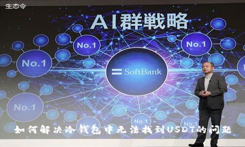 如何解决冷钱包中无法找到USDT的问题