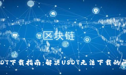 USDT下载指南：解决USDT无法下载的问题