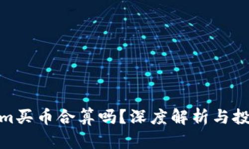 Tokenim买币合算吗？深度解析与投资建议