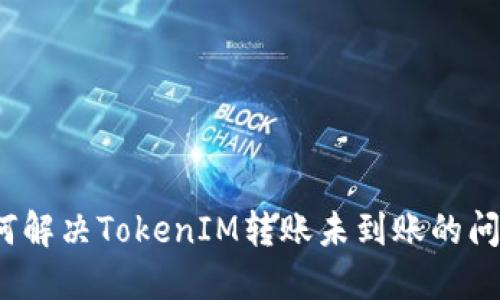 如何解决TokenIM转账未到账的问题？