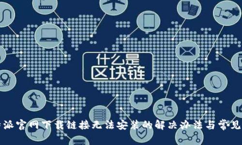 比特派官网下载链接无法安装的解决办法与常见问题
