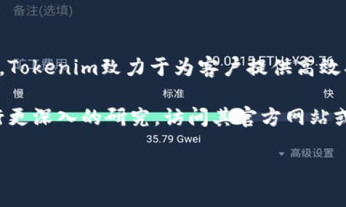 Tokenim是一家来自中国的区块链技术公司，专注于区块链解决方案的创新与应用。Tokenim致力于为客户提供高效、安全的区块链服务和产品，包括数字资产管理、智能合约开发以及区块链技术咨询。

如果您对Tokenim有兴趣，或者想了解更多关于它的具体服务及运营情况，可以进行更深入的研究，访问其官方网站或相关金融科技领域的报道。

如果您有其他问题或需要更详细的信息，请告诉我！