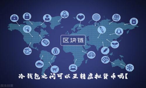 冷钱包之间可以互转虚拟货币吗？