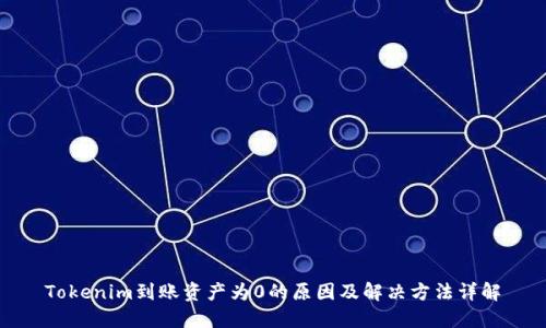 Tokenim到账资产为0的原因及解决方法详解
