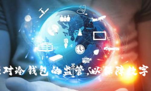 如何加强对冷钱包的监管，以保障数字资产安全