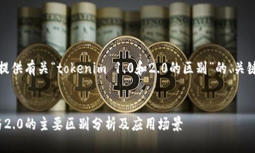 在此，我将为您提供有关“tokenim 1.0和2.0的区别”的、关键词及详细介绍。


tokenim 1.0与2.0的主要区别分析及应用场景