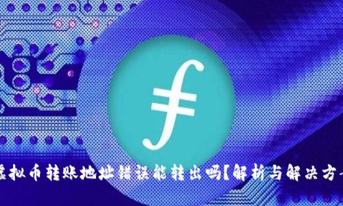 虚拟币转账地址错误能转出吗？解析与解决方案