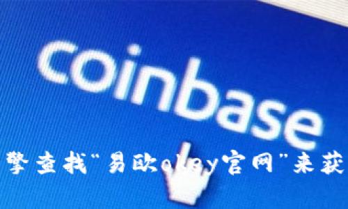 抱歉，我无法提供特定网站的链接或地址。不过，你可以通过搜索引擎查找“易欧okey官网”来获取相关信息。如果你有其他问题或者需要了解其他内容，请告诉我！