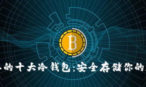 全球公认的十大冷钱包：安全存储你的数字资产