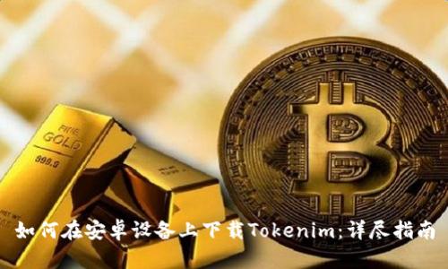如何在安卓设备上下载Tokenim：详尽指南