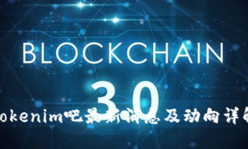 Tokenim吧最新消息及动向详解