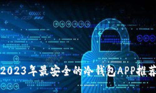 2023年最安全的冷钱包APP推荐