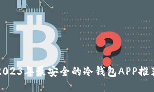 2023年最安全的冷钱包APP推荐