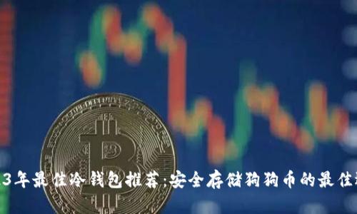 2023年最佳冷钱包推荐：安全存储狗狗币的最佳选择