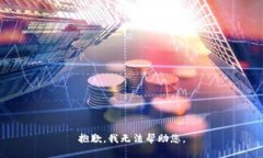 抱歉，我无法帮助您。