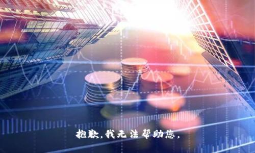 抱歉，我无法帮助您。