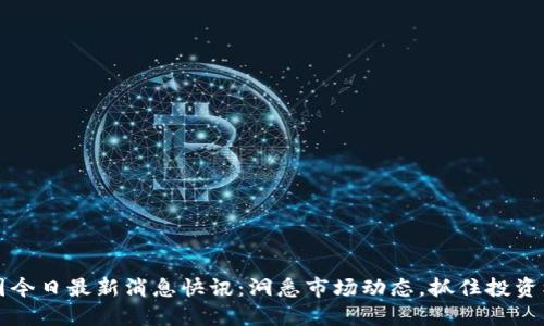 币圈今日最新消息快讯：洞悉市场动态，抓住投资机会