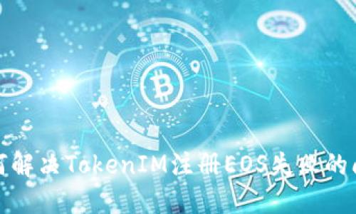 如何解决TokenIM注册EOS失败的问题