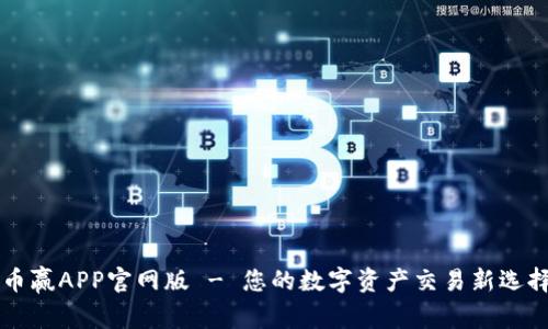币赢APP官网版 - 您的数字资产交易新选择