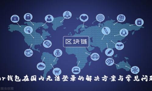 Trezor钱包在国内无法登录的解决方案与常见问题解析