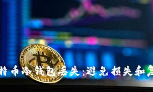 如何应对比特币冷钱包丢失：避免损失和复找方案详解