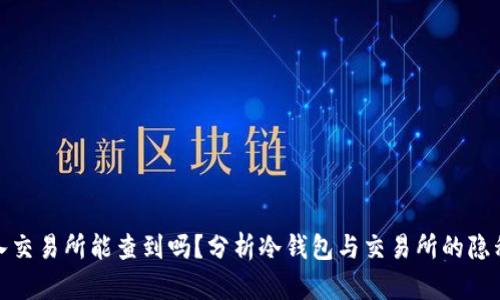 冷钱包转入交易所能查到吗？分析冷钱包与交易所的隐私与透明性