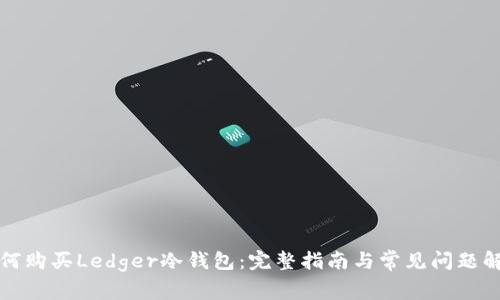 如何购买Ledger冷钱包：完整指南与常见问题解析