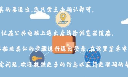 退出Tokenim的过程通常涉及以下几个步骤，具体的方法可能因平台的界面和设置而异。以下是一般的退出步骤：

1. **找到退出选项**：
   - 登录到Tokenim后，在界面的右上角或左侧菜单中寻找个人资料图标或设置图标。

2. **点击退出**：
   - 在个人资料或设置菜单中，通常会有“退出登录”或“登出”的选项。点击该选项。

3. **确认退出**：
   - 有时系统会要求确认是否真的要退出，您只需点击确认即可。

4. **清理浏览器缓存**（可选）：
   - 为了确保您的账号安全，建议在公共电脑上退出后清除浏览器缓存。

如果您在使用移动应用程序，可以按照类似的步骤进行退出登录。在设置菜单中找到退出选项并点击。

如果您在使用Tokenim时遇到特定问题，欢迎提供更多的信息以获得更准确的帮助。