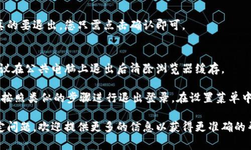 退出Tokenim的过程通常涉及以下几个步骤，具体的方法可能因平台的界面和设置而异。以下是一般的退出步骤：

1. **找到退出选项**：
   - 登录到Tokenim后，在界面的右上角或左侧菜单中寻找个人资料图标或设置图标。

2. **点击退出**：
   - 在个人资料或设置菜单中，通常会有“退出登录”或“登出”的选项。点击该选项。

3. **确认退出**：
   - 有时系统会要求确认是否真的要退出，您只需点击确认即可。

4. **清理浏览器缓存**（可选）：
   - 为了确保您的账号安全，建议在公共电脑上退出后清除浏览器缓存。

如果您在使用移动应用程序，可以按照类似的步骤进行退出登录。在设置菜单中找到退出选项并点击。

如果您在使用Tokenim时遇到特定问题，欢迎提供更多的信息以获得更准确的帮助。