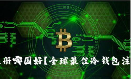 冷钱包注册哪国好？全球最佳冷钱包注册地分析