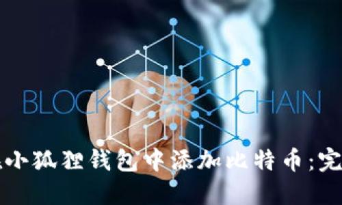 如何在小狐狸钱包中添加比特币：完整指南