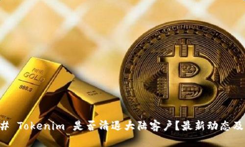 ### Tokenim 是否清退大陆客户？最新动态及分析