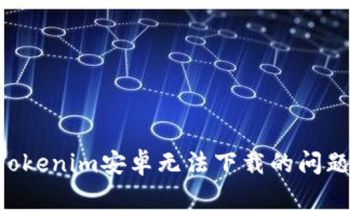 如何解决Tokenim安卓无法下载的问题：全面指南