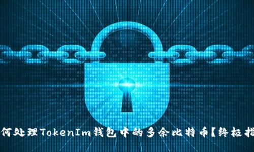 如何处理TokenIm钱包中的多余比特币？终极指南