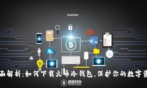 全面解析：如何下载火币冷钱包，保护你的数字资产