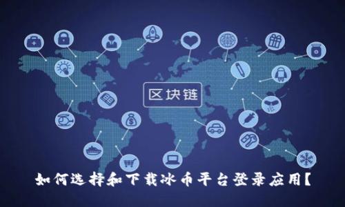 如何选择和下载冰币平台登录应用？
