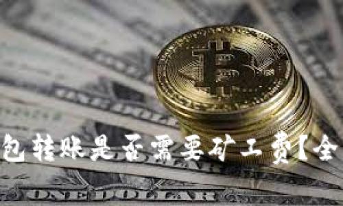 在Tokenim钱包转账是否需要矿工费？全面解析与解答