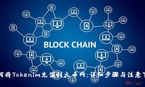 如何将Tokenim充值到火币网：详细步骤与注意事项