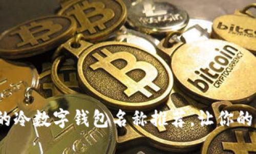 2023年最火的冷数字钱包名称推荐，让你的资产安全无忧