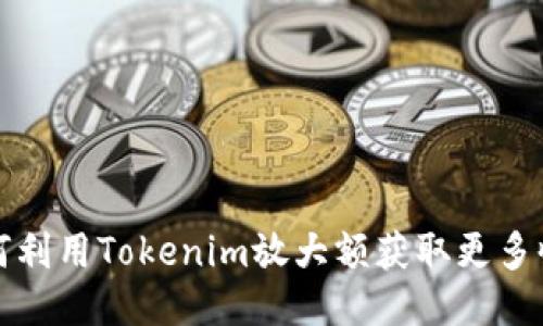 如何利用Tokenim放大额获取更多收益