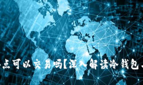 冷钱包凌晨4点可以交易吗？深入解读冷钱包与交易的关系
