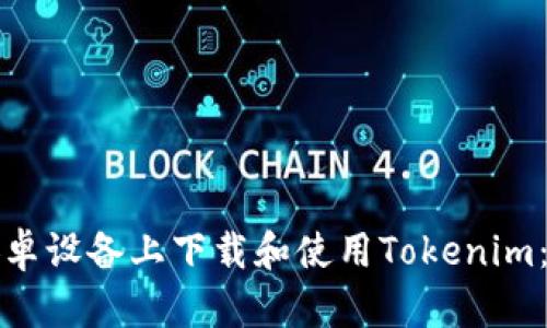 如何在安卓设备上下载和使用Tokenim：完整指南